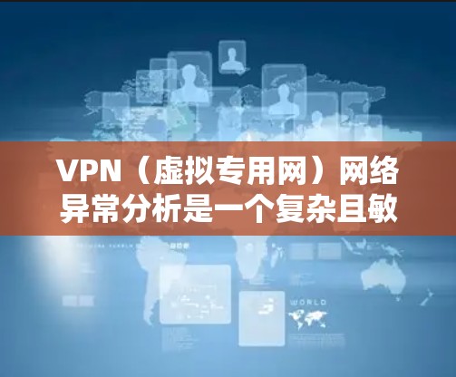 VPN(虚拟专用网)网络异常分析是一个复杂且敏感的领域,需要结合技术、安全知识和具体情况来有效识别和处理异常情况。以下是一些常见的VPN网络异常分析方法和工具,以及如何使用它们 VPN(虚拟专用网)网络异常分析是一个复杂且敏感的领域,需要结合技术、安全知识和具体情况来有效识别和处理异常情况。以下是一些常见的VPN网络异常分析方法和工具,以及如何使用它们