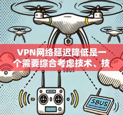 VPN网络延迟降低是一个需要综合考虑技术、技术方案和用户需求的问题。以下是一些常见的降低VPN网络延迟的方案