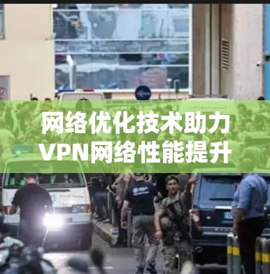 网络优化技术助力VPN网络性能提升