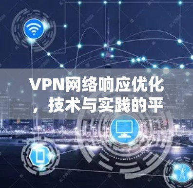 VPN网络响应优化，技术与实践的平衡点