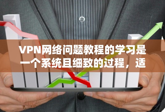 VPN网络问题教程的学习是一个系统且细致的过程，适合那些希望深入理解并掌握VPN功能和安全知识的人。以下是一个结构化的学习建议，帮助您逐步掌握VPN相关知识