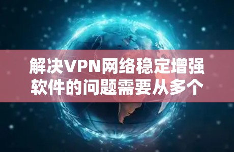 解决VPN网络稳定增强软件的问题需要从多个角度入手,确保网络连接稳定、防火墙有效、软件安全、配置正确以及网络连接质量。以下是一个详细的解决方案步骤 解决VPN网络稳定增强软件的问题需要从多个角度入手,确保网络连接稳定、防火墙有效、软件安全、配置正确以及网络连接质量。以下是一个详细的解决方案步骤