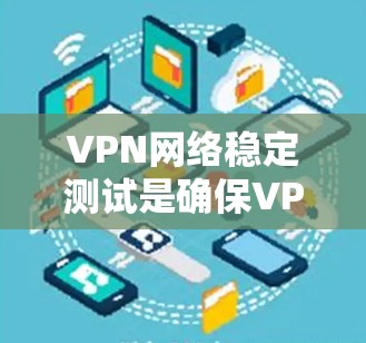 VPN网络稳定测试是确保VPN连接安全和稳定的步骤。以下是详细的操作指南 VPN网络稳定测试是确保VPN连接安全和稳定的步骤。以下是详细的操作指南