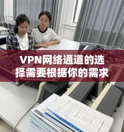 VPN网络通道的选择需要根据你的需求和预算来决定。以下是一些常见的VPN网络通道推荐,涵盖国内、国际和企业级的平台 VPN网络通道的选择需要根据你的需求和预算来决定。以下是一些常见的VPN网络通道推荐,涵盖国内、国际和企业级的平台