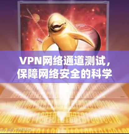 VPN网络通道测试，保障网络安全的科学实践