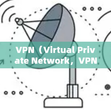 VPN（Virtual Private Network，VPN）是一种通过互联网隐藏服务的网络，使得用户在不被追踪的情况下访问外部网站。以下是关于VPN的详细信息