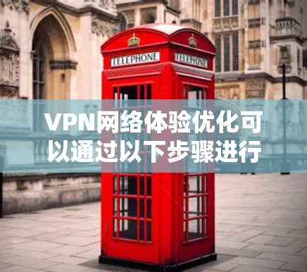 VPN网络体验优化可以通过以下步骤进行 VPN网络体验优化可以通过以下步骤进行