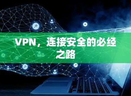 VPN,连接安全的必经之路 VPN,连接安全的必经之路