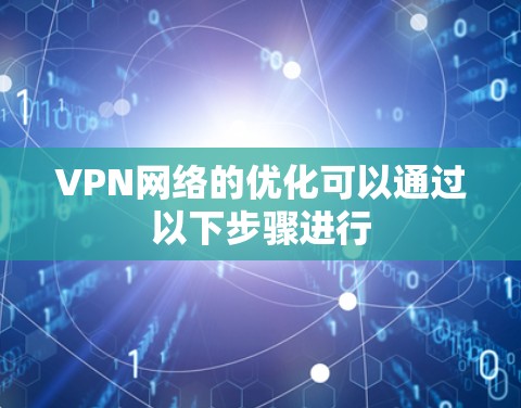 VPN网络的优化可以通过以下步骤进行