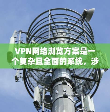 VPN网络浏览方案是一个复杂且全面的系统，涉及内网访问、权限控制、安全措施以及设备管理等多方面。以下是一个详细的VPN网络浏览方案，涵盖内网访问、权限控制、安全措施和设备管理等方面