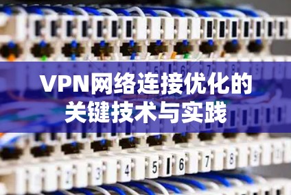 VPN网络连接优化的关键技术与实践 VPN网络连接优化的关键技术与实践