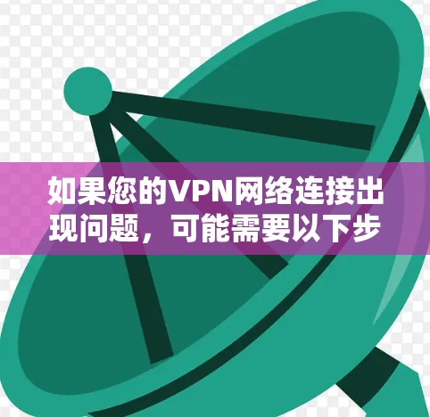 如果您的VPN网络连接出现问题,可能需要以下步骤来修复 如果您的VPN网络连接出现问题,可能需要以下步骤来修复