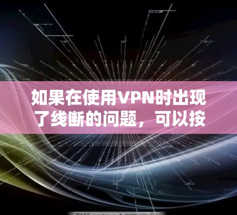 如果在使用VPN时出现了线断的问题，可以按照以下步骤进行检查和解决