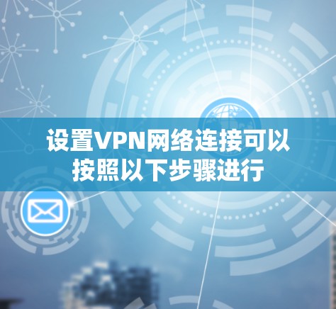 设置VPN网络连接可以按照以下步骤进行 设置VPN网络连接可以按照以下步骤进行