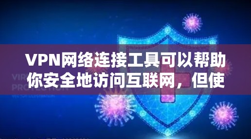 VPN网络连接工具可以帮助你安全地访问互联网，但使用时需要注意以下几点