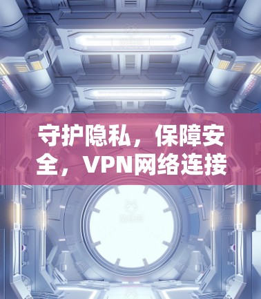 守护隐私,保障安全,VPN网络连接版客户端 守护隐私,保障安全,VPN网络连接版客户端