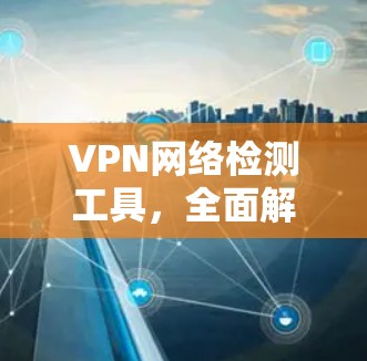 VPN网络检测工具,全面解析与优化建议 VPN网络检测工具,全面解析与优化建议