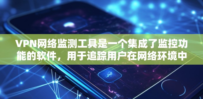 VPN网络监测工具是一个集成了监控功能的软件,用于追踪用户在网络环境中的活动和行为。以下是对这些工具的详细分析和建议 VPN网络监测工具是一个集成了监控功能的软件,用于追踪用户在网络环境中的活动和行为。以下是对这些工具的详细分析和建议