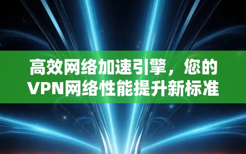 高效网络加速引擎,您的VPN网络性能提升新标准 高效网络加速引擎,您的VPN网络性能提升新标准