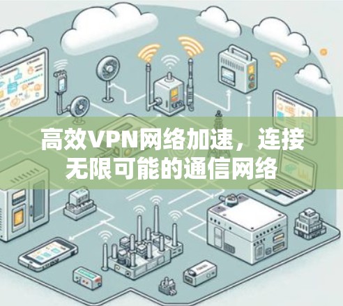 高效VPN网络加速,连接无限可能的通信网络 高效VPN网络加速,连接无限可能的通信网络