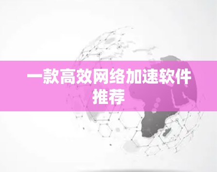 一款高效网络加速软件推荐 一款高效网络加速软件推荐