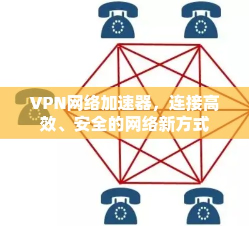 VPN网络加速器，连接高效、安全的网络新方式