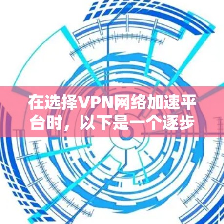 在选择VPN网络加速平台时，以下是一个逐步的推荐过程