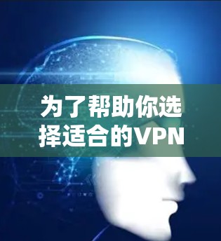 为了帮助你选择适合的VPN加速服务,以下是一个详细的比较分析,帮助你做出明智的决定 为了帮助你选择适合的VPN加速服务,以下是一个详细的比较分析,帮助你做出明智的决定