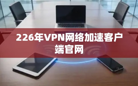 226年VPN网络加速客户端官网 226年VPN网络加速客户端官网