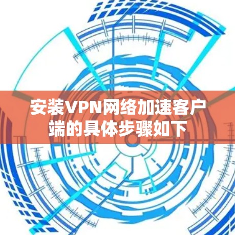 安装VPN网络加速客户端的具体步骤如下
