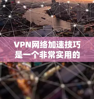 VPN网络加速技巧是一个非常实用的技能,能够帮助你更高效地利用VPN功能。以下是一些VPN网络加速技巧,帮助你更快地下载和访问VPN内容 VPN网络加速技巧是一个非常实用的技能,能够帮助你更高效地利用VPN功能。以下是一些VPN网络加速技巧,帮助你更快地下载和访问VPN内容