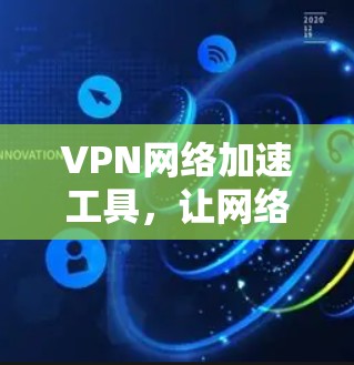 VPN网络加速工具，让网络更顺畅，更安全！