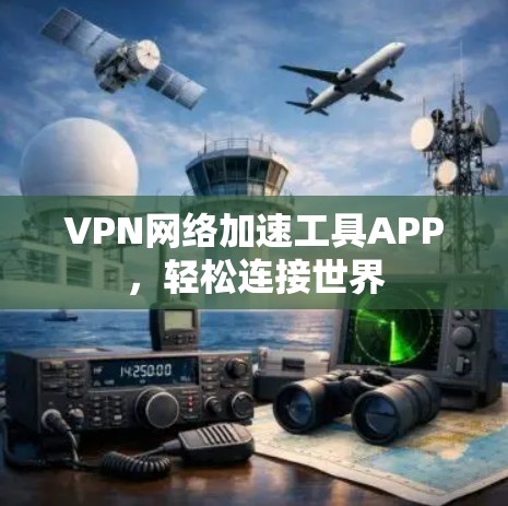 VPN网络加速工具APP,轻松连接世界 VPN网络加速工具APP,轻松连接世界