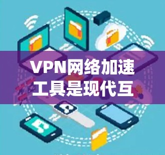 VPN网络加速工具是现代互联网安全的重要组成部分,用于绕过网络封锁,访问外部网络资源并加速数据传输。以下是详细的分步说明 VPN网络加速工具是现代互联网安全的重要组成部分,用于绕过网络封锁,访问外部网络资源并加速数据传输。以下是详细的分步说明