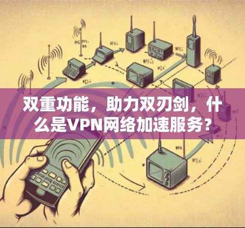 双重功能,助力双刃剑,什么是VPN网络加速服务? 双重功能,助力双刃剑,什么是VPN网络加速服务?