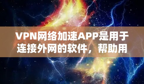 VPN网络加速APP是用于连接外网的软件,帮助用户加速下载速度或在VPN内部使用。以下是关于这些软件的详细分析和推荐 VPN网络加速APP是用于连接外网的软件,帮助用户加速下载速度或在VPN内部使用。以下是关于这些软件的详细分析和推荐