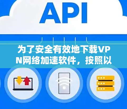为了安全有效地下载VPN网络加速软件，按照以下步骤操作
