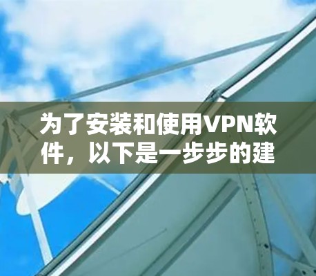 为了安装和使用VPN软件,以下是一步步的建议 为了安装和使用VPN软件,以下是一步步的建议