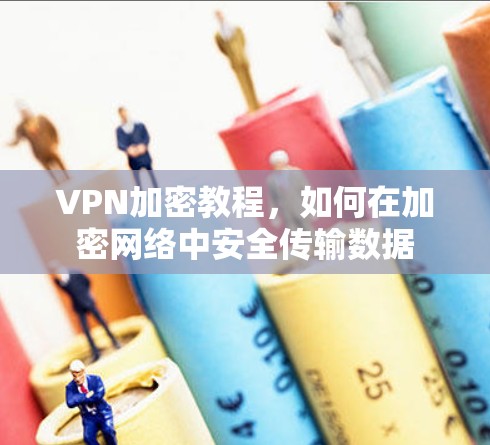 VPN加密教程,如何在加密网络中安全传输数据 VPN加密教程,如何在加密网络中安全传输数据