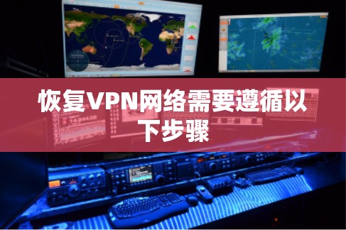 恢复VPN网络需要遵循以下步骤