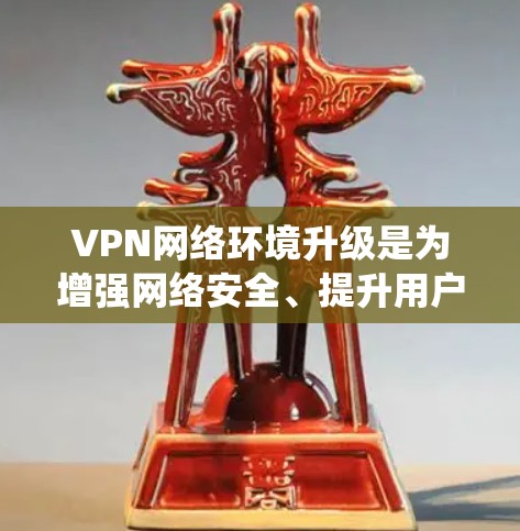 VPN网络环境升级是为增强网络安全、提升用户体验而进行的系统性操作。以下是VPN网络环境升级的主要步骤和注意事项