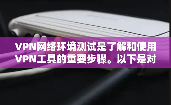 VPN网络环境测试是了解和使用VPN工具的重要步骤。以下是对该过程的详细总结 VPN网络环境测试是了解和使用VPN工具的重要步骤。以下是对该过程的详细总结