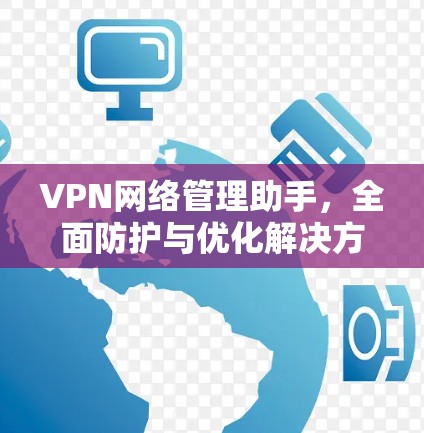 VPN网络管理助手，全面防护与优化解决方案