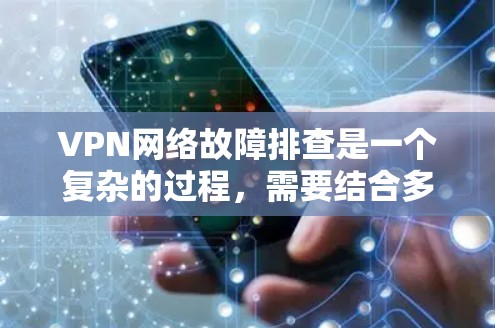 VPN网络故障排查是一个复杂的过程,需要结合多种因素进行分析。以下是逐步排查VPN网络故障的建议步骤 VPN网络故障排查是一个复杂的过程,需要结合多种因素进行分析。以下是逐步排查VPN网络故障的建议步骤