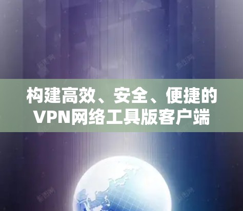 构建高效、安全、便捷的VPN网络工具版客户端 构建高效、安全、便捷的VPN网络工具版客户端