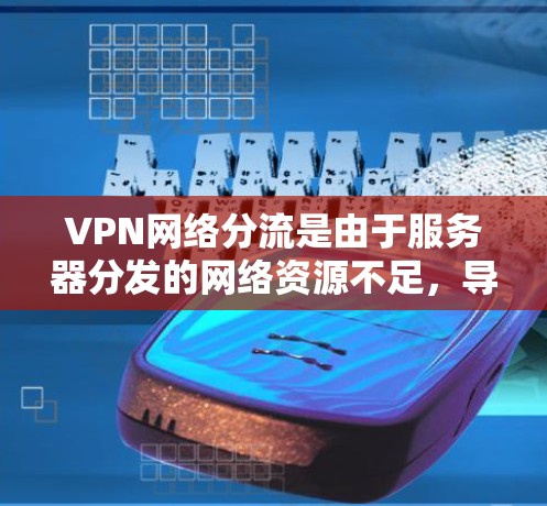 VPN网络分流是由于服务器分发的网络资源不足，导致分发效率低下，从而影响用户体验。解决VPN网络分流的问题可以从以下几个方面入手
