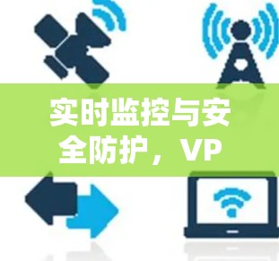实时监控与安全防护，VPN网络访问优化的38个字之解