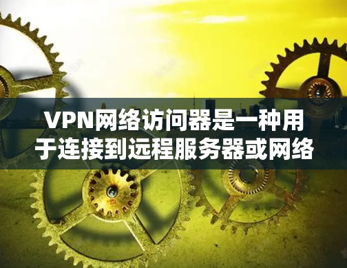 VPN网络访问器是一种用于连接到远程服务器或网络设备的工具，广泛应用于远程办公、网络监控、游戏下载、文件传输等场景。以下是关于VPN网络访问器的详细介绍