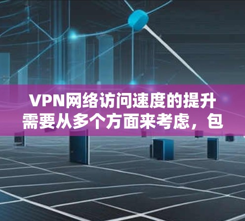 VPN网络访问速度的提升需要从多个方面来考虑,包括加密技术、服务器稳定性、防火墙配置、负载均衡以及网络优化等方面。以下是一些关键建议,帮助你增强VPN的访问速度 VPN网络访问速度的提升需要从多个方面来考虑,包括加密技术、服务器稳定性、防火墙配置、负载均衡以及网络优化等方面。以下是一些关键建议,帮助你增强VPN的访问速度