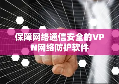 保障网络通信安全的VPN网络防护软件